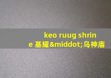 keo ruug shrine 基耀·乌神庙